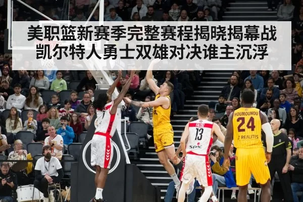 美职篮新赛季完整赛程揭晓揭幕战凯尔特人勇士双雄对决谁主沉浮