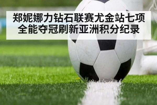 郑妮娜力钻石联赛尤金站七项全能夺冠刷新亚洲积分纪录