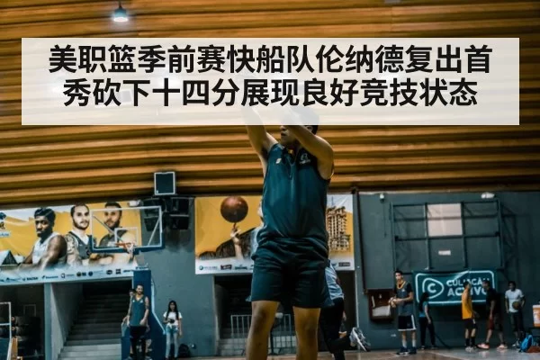 美职篮季前赛快船队伦纳德复出首秀砍下十四分展现良好竞技状态