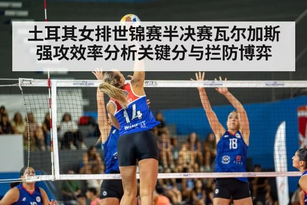 土耳其女排世锦赛半决赛瓦尔加斯强攻效率分析关键分与拦防博弈
