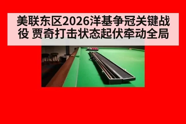 美联东区2026洋基争冠关键战役 贾奇打击状态起伏牵动全局